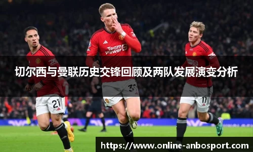 切尔西与曼联历史交锋回顾及两队发展演变分析