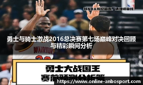 勇士与骑士激战2016总决赛第七场巅峰对决回顾与精彩瞬间分析